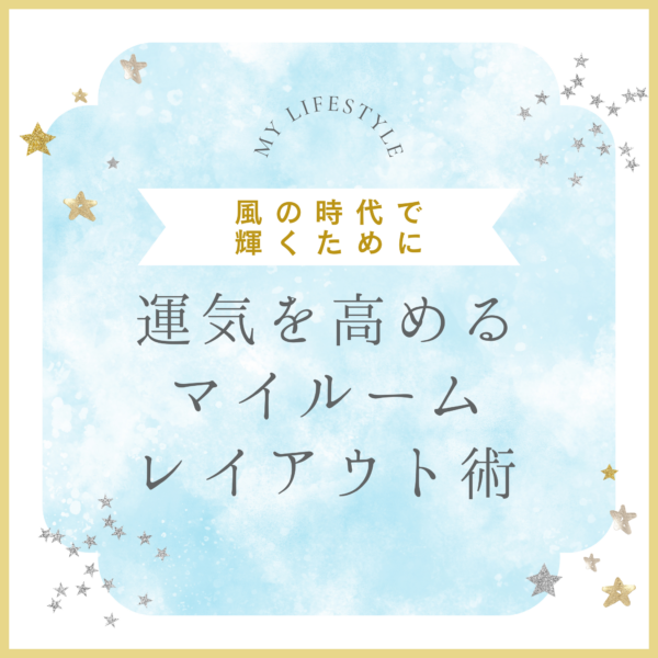 風の時代で輝くために｜運気を高めるマイルームレイアウト術