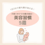 【1日3分で疲れ顔が消える】子育て中ママの輝き復活！美容習慣5選