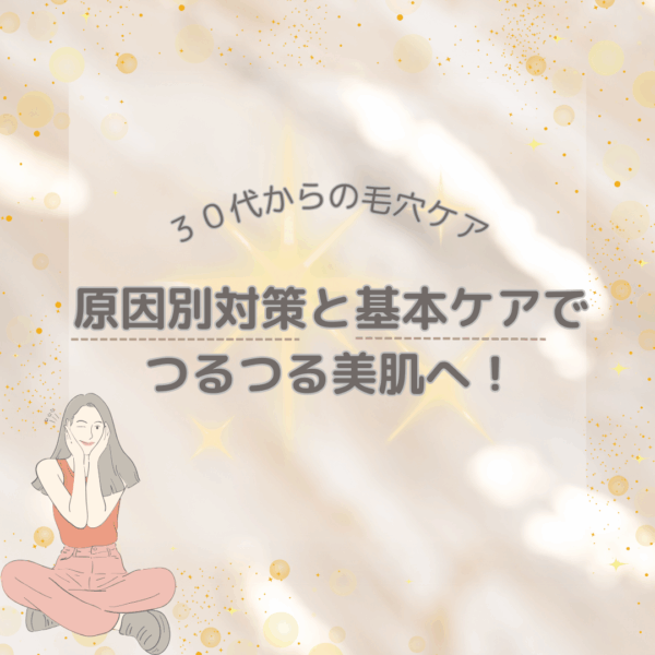 30代からの毛穴ケア！原因別対策と基本ケアでつるつる美肌へ