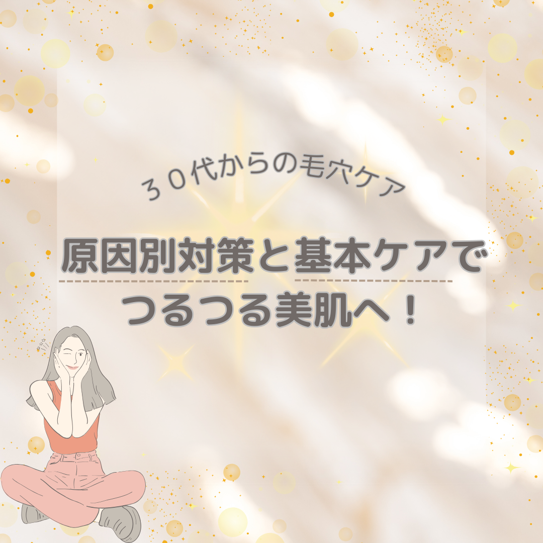30代からの毛穴ケア！原因別対策と基本ケアでつるつる美肌へ