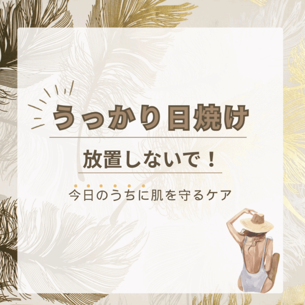 うっかり日焼け、放置しないで！今日のうちに肌を守るケア