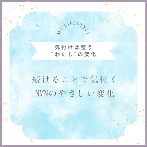 NMNを続けて感じた、私たちの“ちいさな変化”