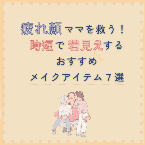 疲れ顔ママを救う！時短で若見えするおすすめメイクアイテム７選