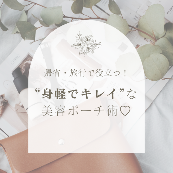 帰省・旅行で役立つ！「身軽でキレイ」を叶える美容ポーチの中身