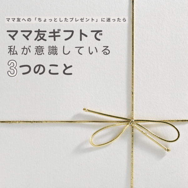 ママ友へのちょっとしたプレゼントに悩んだら。私が意識している3つのこと