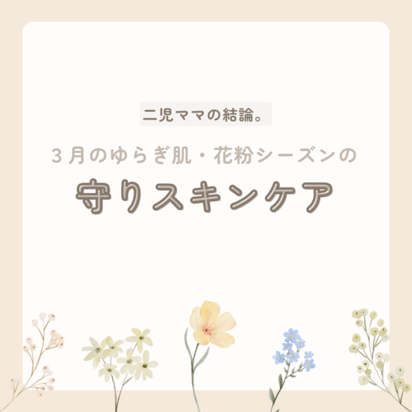 二児ママの結論。3月のゆらぎ肌・花粉シーズンの守りスキンケア