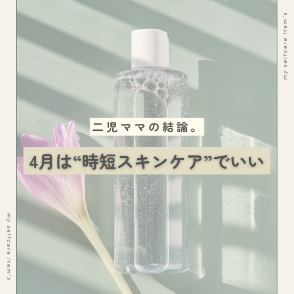 二児ママの結論。４月は“時短スキンケア”でいい。