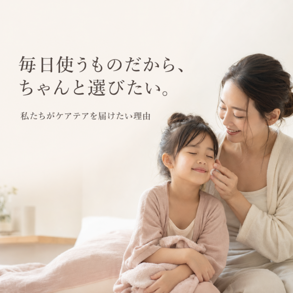 毎日使うものだから、ちゃんと選びたい。私たちがケアテアを届けたい理由